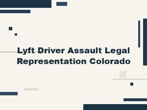 Legal Representation for Lyft Drivers Assaulted in Colorado